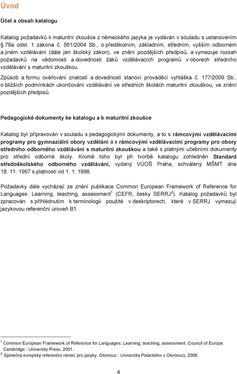 program v oborech st edního vzd lávání s maturitní zkouškou. Zp sob a formu ov ování znalostí a dovedností stanoví provád cí vyhláška. 177/2009 Sb.