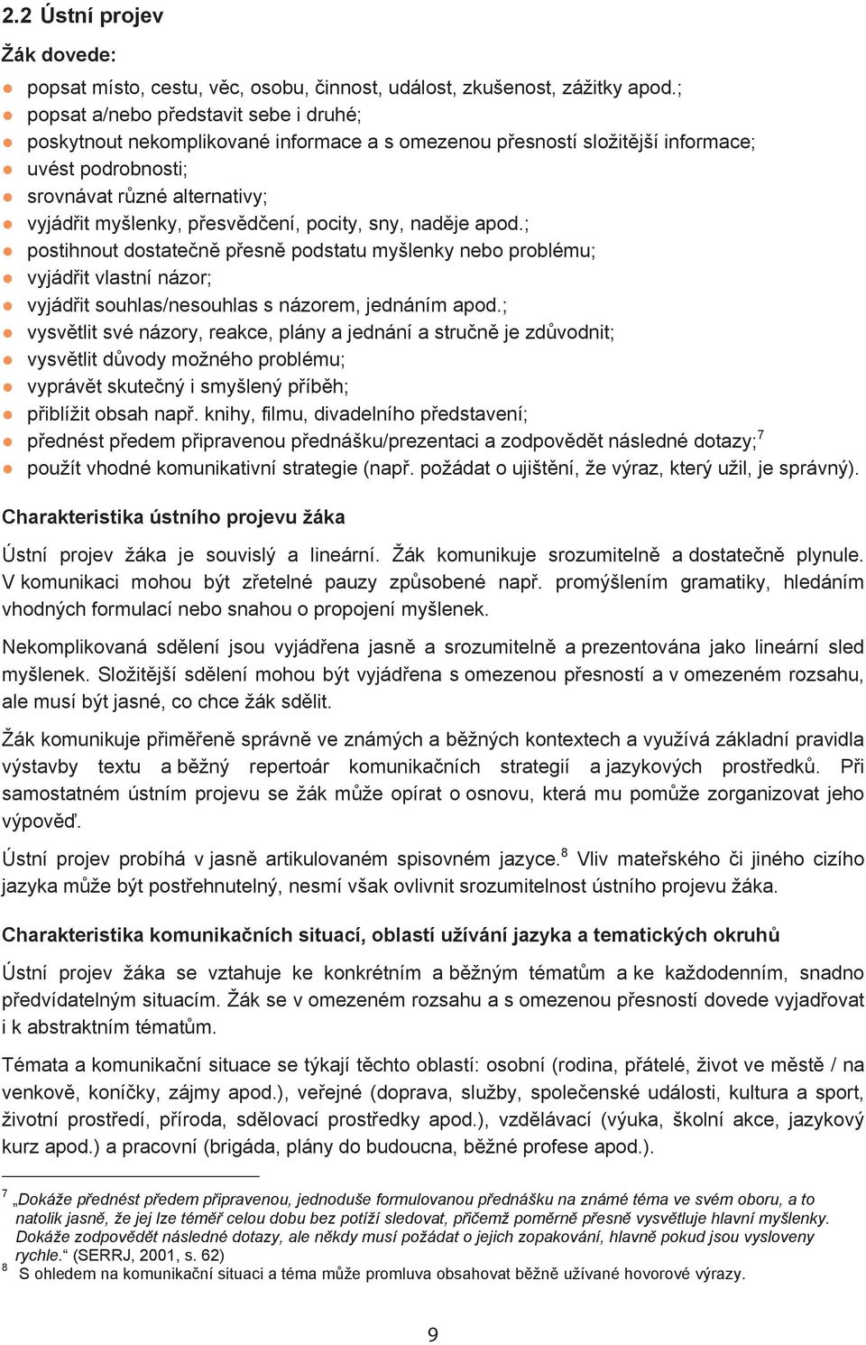 ení, pocity, sny, nad je apod.; postihnout dostate n p esn podstatu myšlenky nebo problému; vyjád it vlastní názor; vyjád it souhlas/nesouhlas s názorem, jednáním apod.