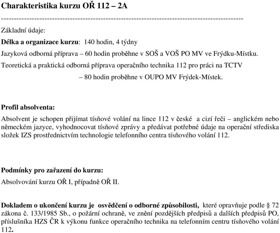 Profil absolventa: Absolvent je schopen přijímat tísňové volání na lince 112 v české a cizí řeči anglickém nebo německém jazyce, vyhodnocovat tísňové zprávy a předávat potřebné údaje na operační