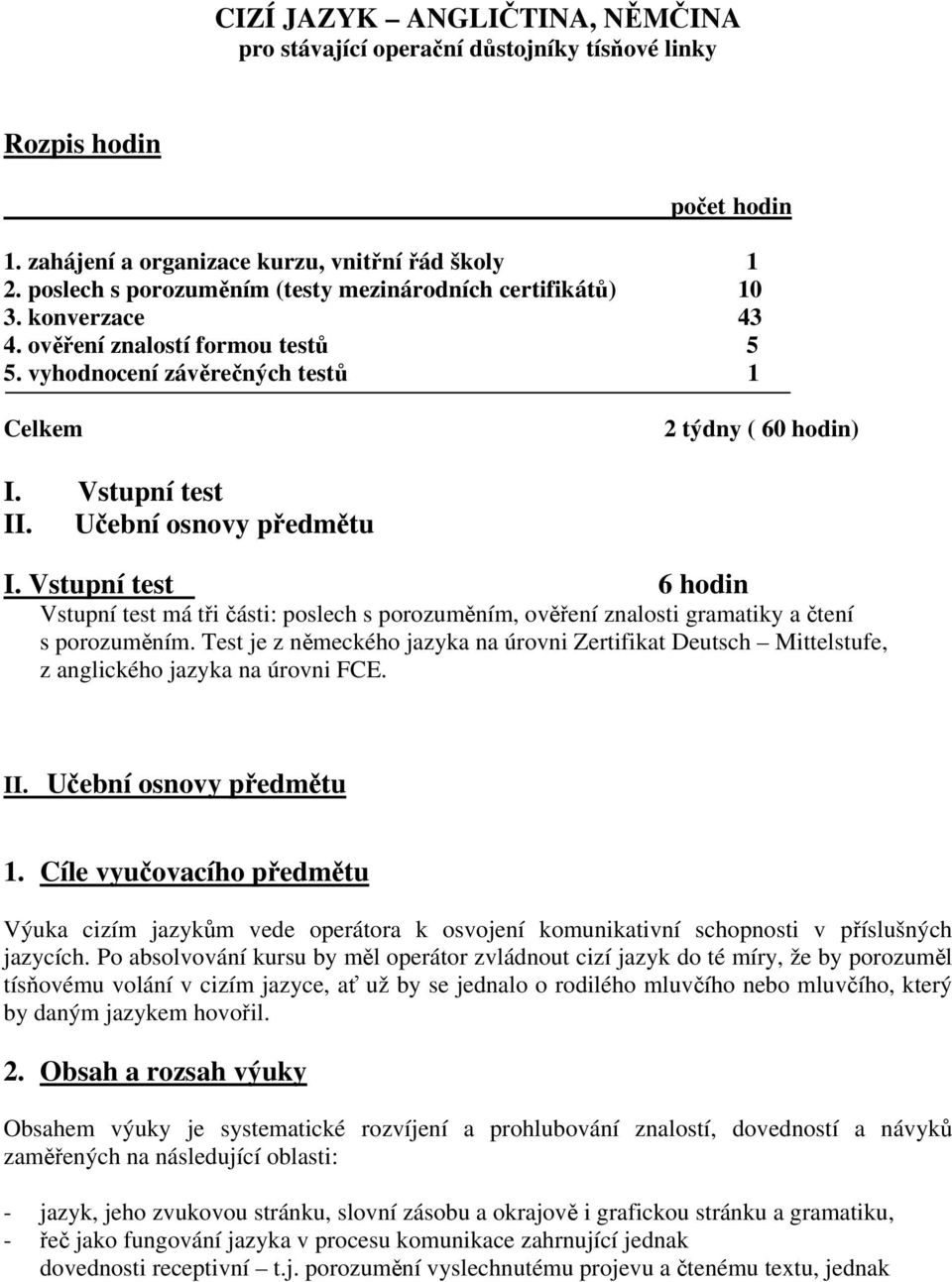 Učební osnovy předmětu I. Vstupní test 6 hodin Vstupní test má tři části: poslech s porozuměním, ověření znalosti gramatiky a čtení s porozuměním.