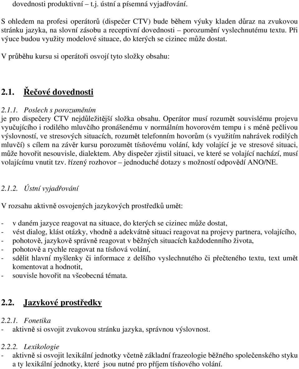 Při výuce budou využity modelové situace, do kterých se cizinec může dostat. V průběhu kursu si operátoři osvojí tyto složky obsahu: 2.1.