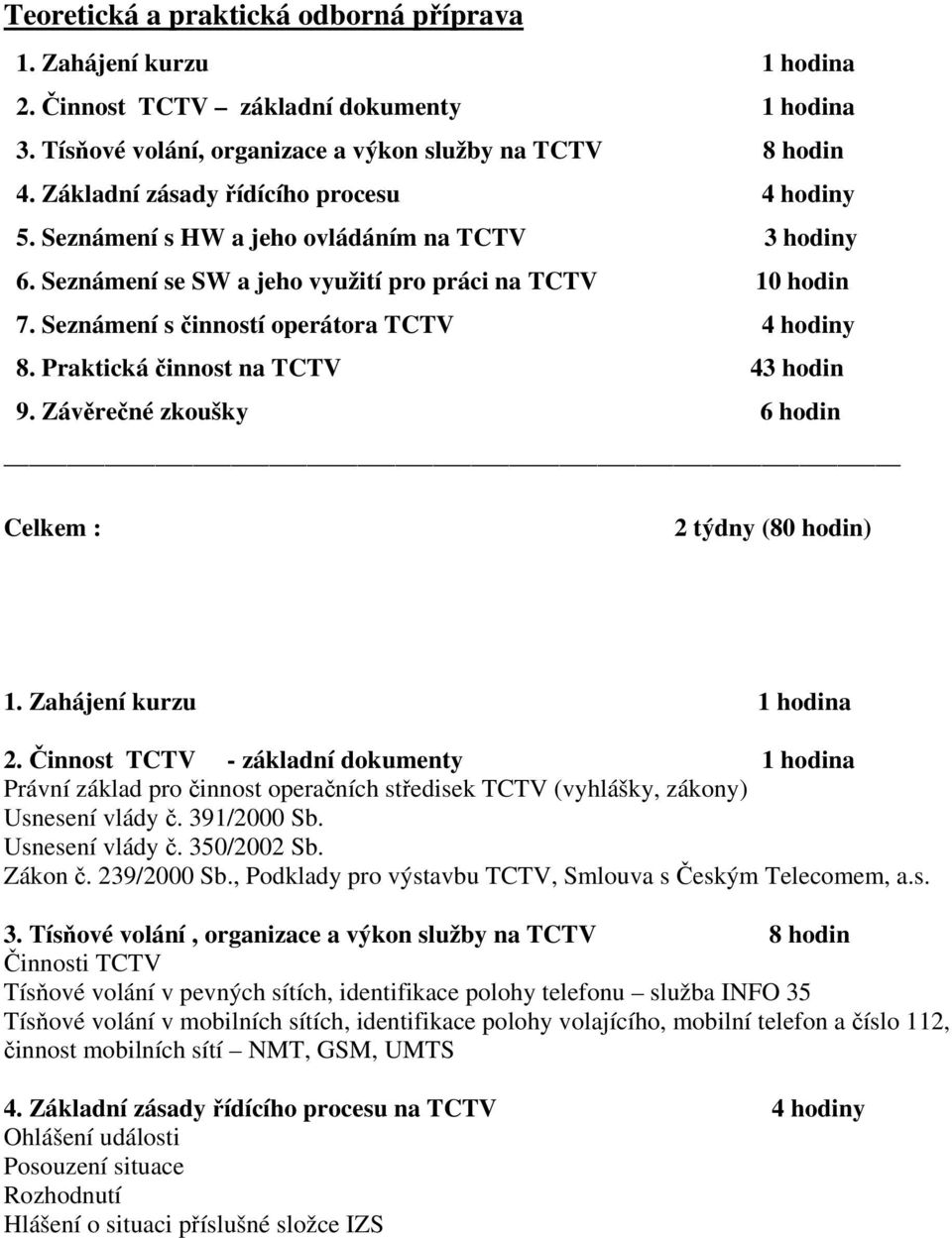 Seznámení s činností operátora TCTV 4 hodiny 8. Praktická činnost na TCTV 43 hodin 9. Závěrečné zkoušky 6 hodin Celkem : 2 týdny (80 hodin) 1. Zahájení kurzu 1 hodina 2.