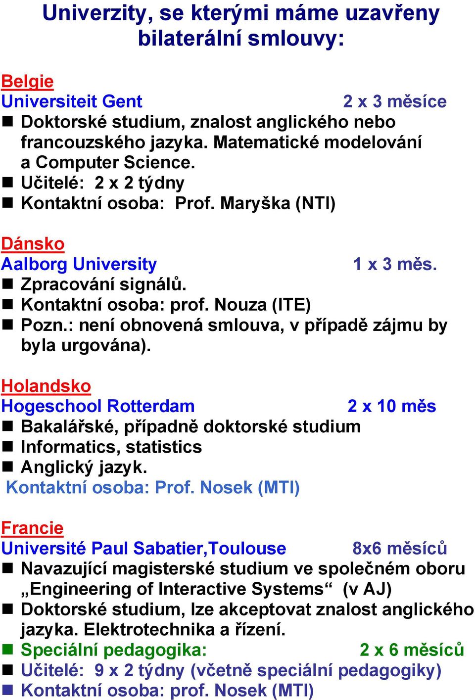 : není obnovená smlouva, v případě zájmu by byla urgována). Holandsko Hogeschool Rotterdam 2 x 10 měs Bakalářské, případně doktorské studium Informatics, statistics Anglický jazyk.