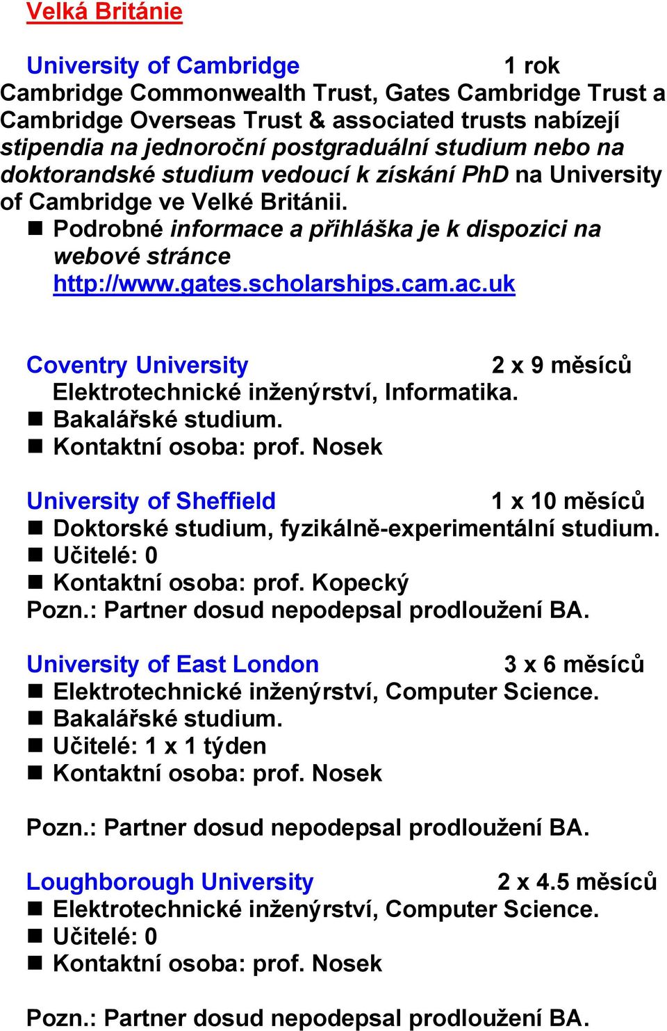 Bakalářské studium. University of Sheffield 1 x 10 měsíců Doktorské studium, fyzikálně-experimentální studium. Učitelé: 0 Kontaktní osoba: prof. Kopecký Pozn.: Partner dosud nepodepsal prodloužení BA.