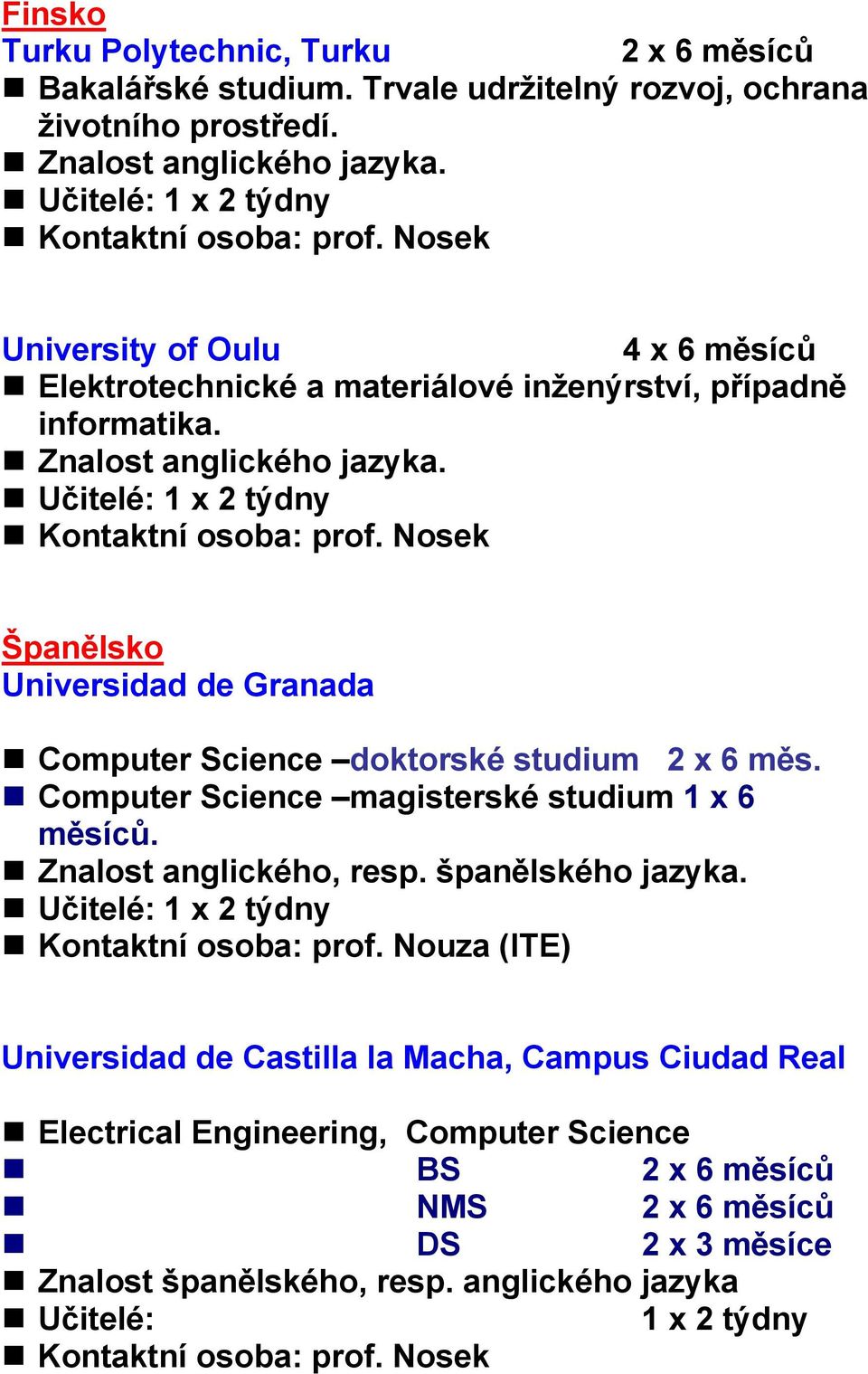 Španělsko Universidad de Granada Computer Science doktorské studium 2 x 6 měs. Computer Science magisterské studium 1 x 6 měsíců. Znalost anglického, resp.