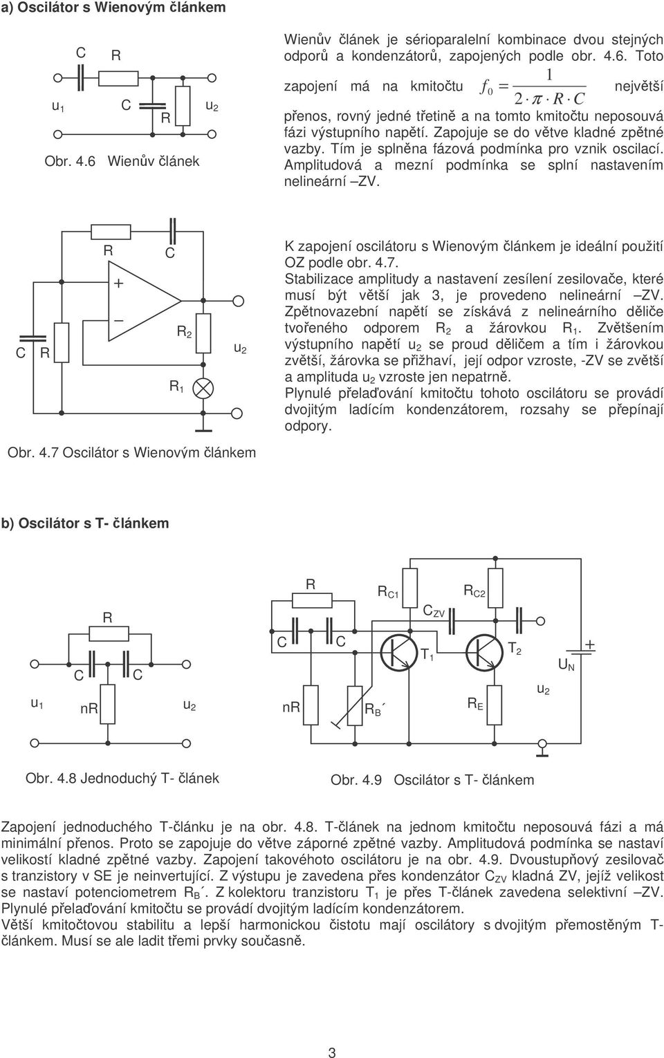 7 Osciláor s Wienovým lánkem K zapojení osciláoru s Wienovým lánkem je ideální použií OZ podle obr. 4.7. Sabilizace ampliudy a nasavení zesílení zesilovae, keré musí bý vší jak 3, je provedeno nelineární ZV.