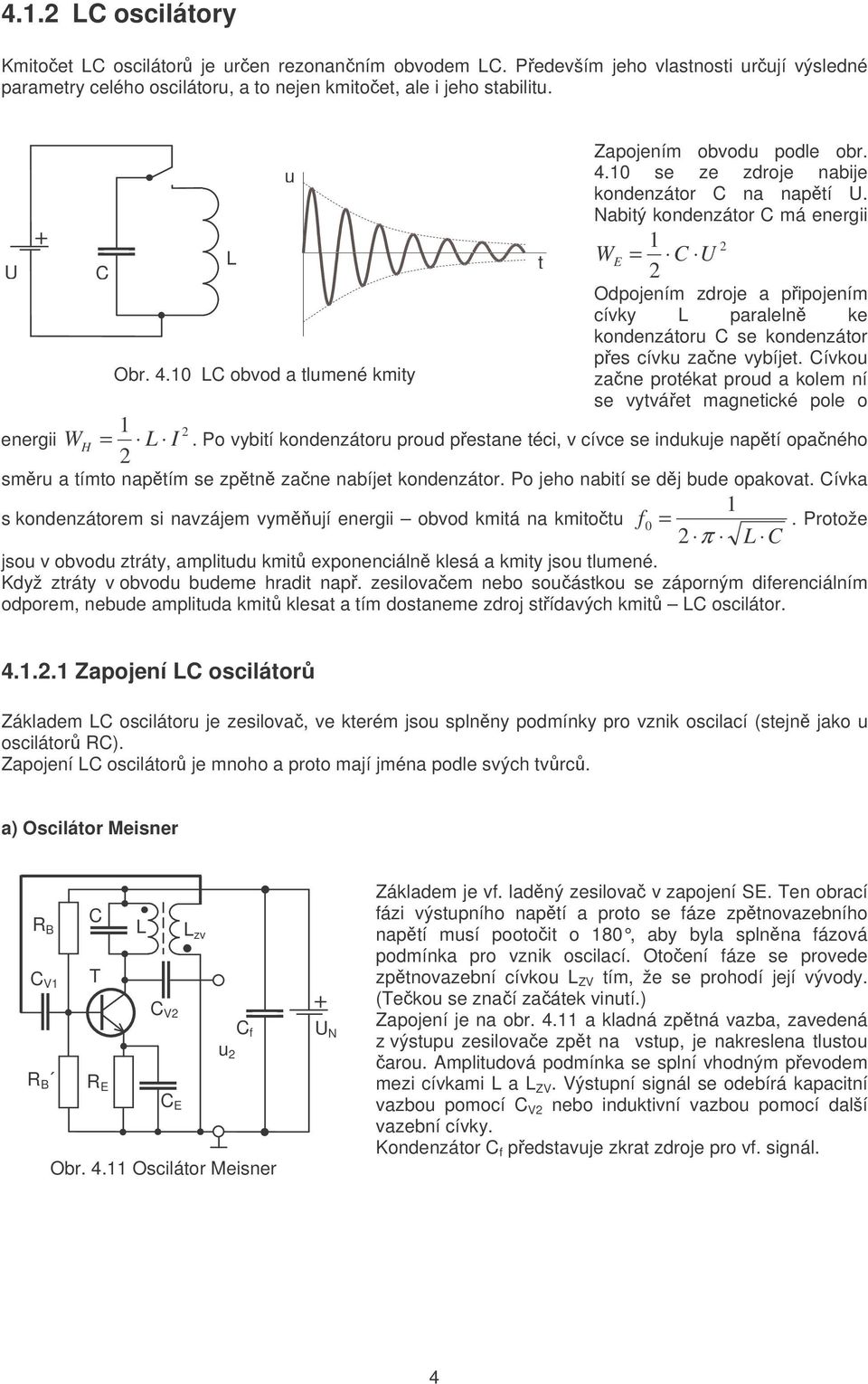 0 L obvod a lumené kmiy zane proéka proud a kolem ní se vyváe magneické pole o energii W H = L I.