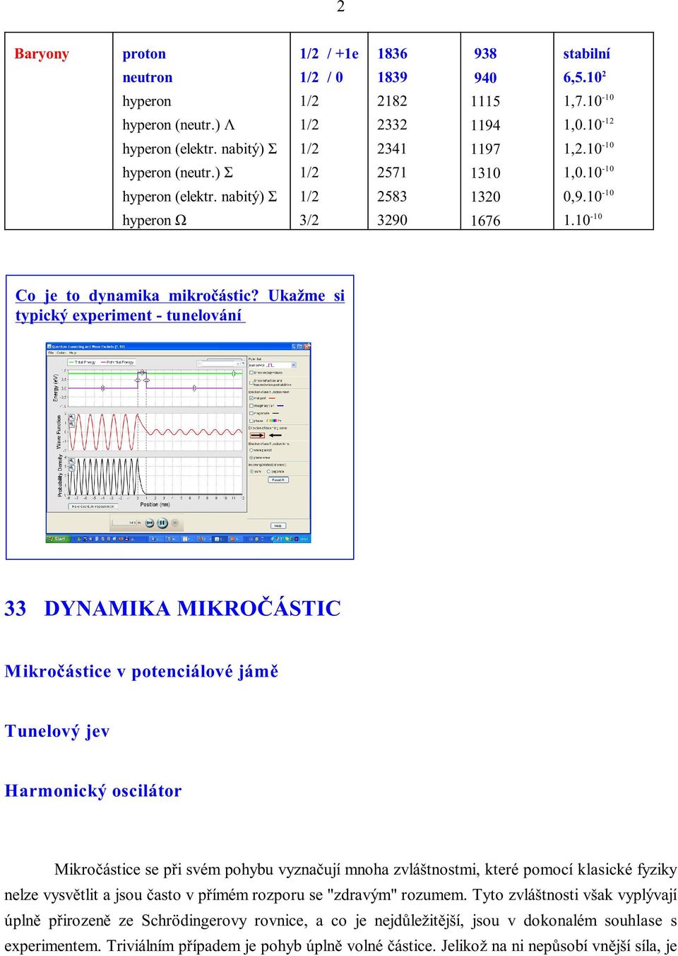 Ukažme si typický experiment - tunelování 33 DYNAMIKA MIKROÈÁSTIC Mikroèástice v potenciálové jámì Tunelový jev Harmonický oscilátor Mikroèástice se pøi svém pohybu vyznaèují mnoha zvláštnostmi,