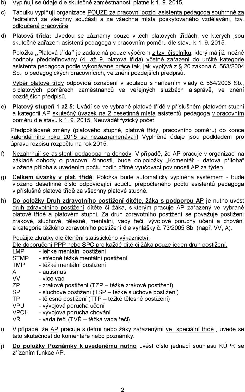 d) Platová třída: Uvedou se záznamy pouze v těch platových třídách, ve kterých jsou skutečně zařazeni asistenti pedagoga v pracovním poměru dle stavu k 1. 9. 2015.