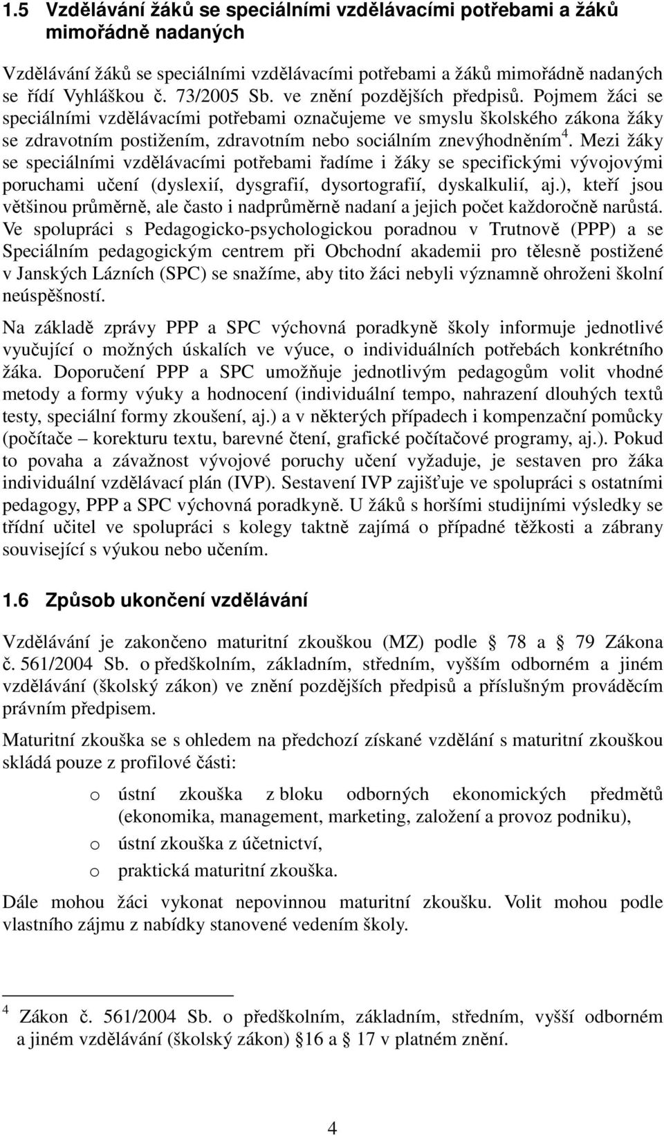 Mezi žáky se speciálními vzdělávacími potřebami řadíme i žáky se specifickými vývojovými poruchami učení (dyslexií, dysgrafií, dysortografií, dyskalkulií, aj.