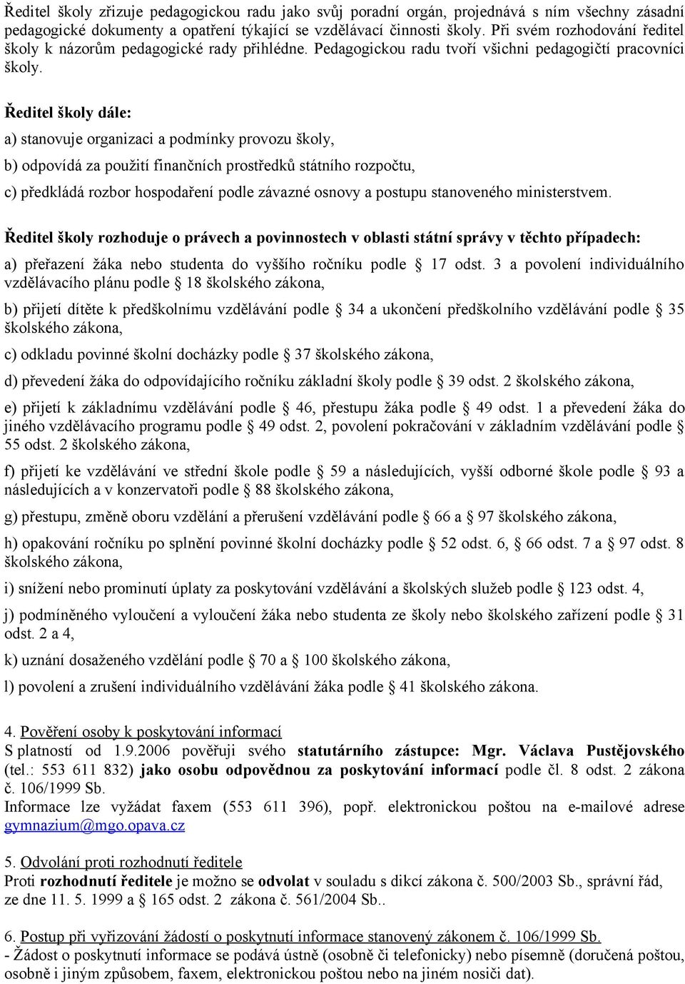 Ředitel školy dále: a) stanovuje organizaci a podmínky provozu školy, b) odpovídá za použití finančních prostředků státního rozpočtu, c) předkládá rozbor hospodaření podle závazné osnovy a postupu