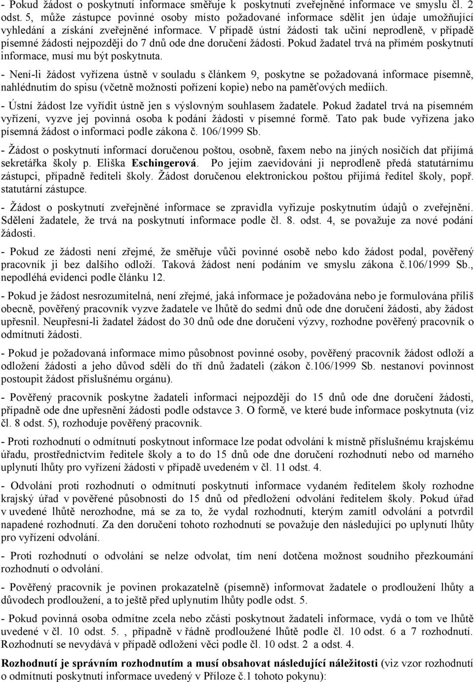 V případě ústní žádosti tak učiní neprodleně, v případě písemné žádosti nejpozději do 7 dnů ode dne doručení žádosti. Pokud žadatel trvá na přímém poskytnutí informace, musí mu být poskytnuta.