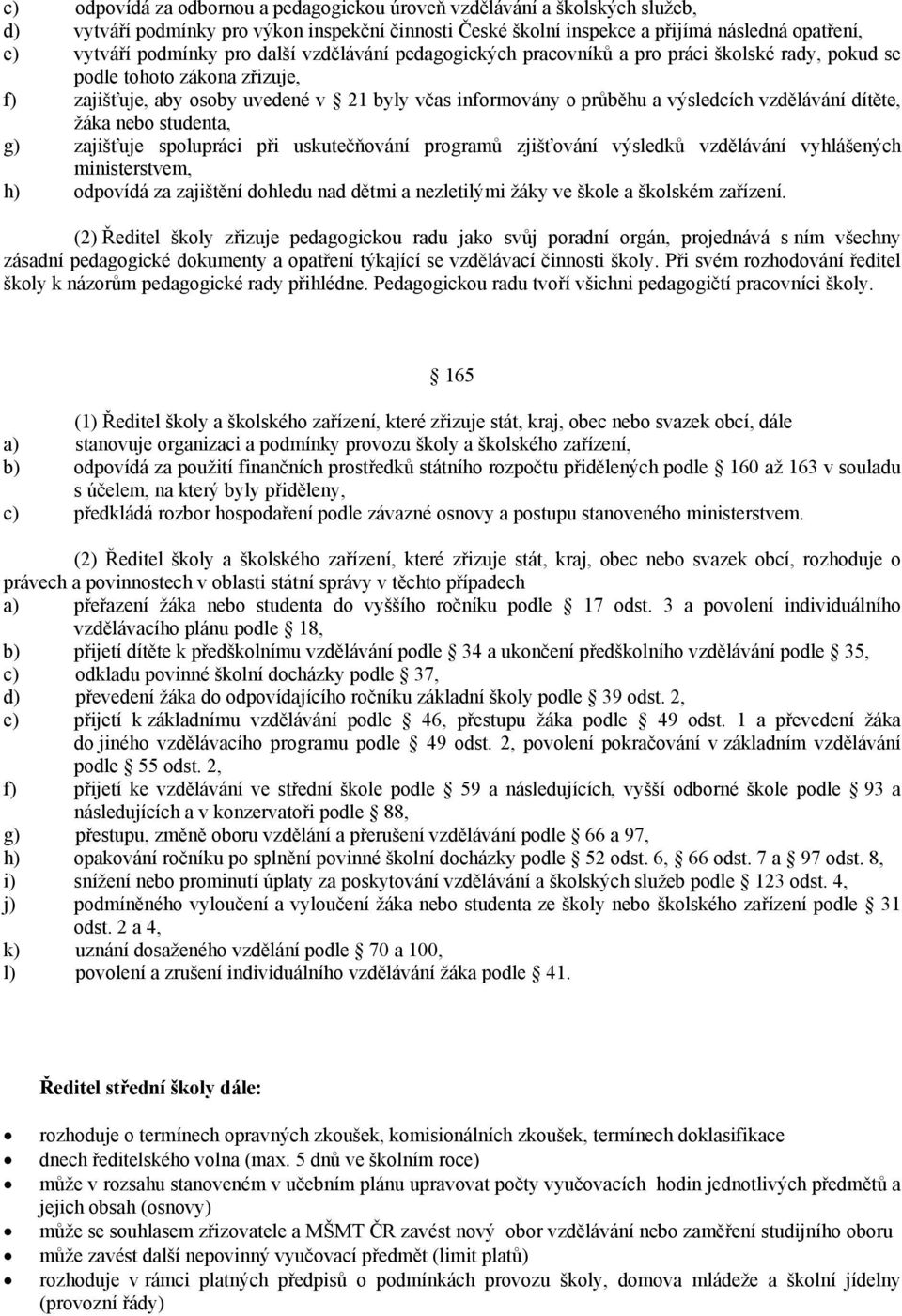 vzdělávání dítěte, žáka nebo studenta, g) zajišťuje spolupráci při uskutečňování programů zjišťování výsledků vzdělávání vyhlášených ministerstvem, h) odpovídá za zajištění dohledu nad dětmi a