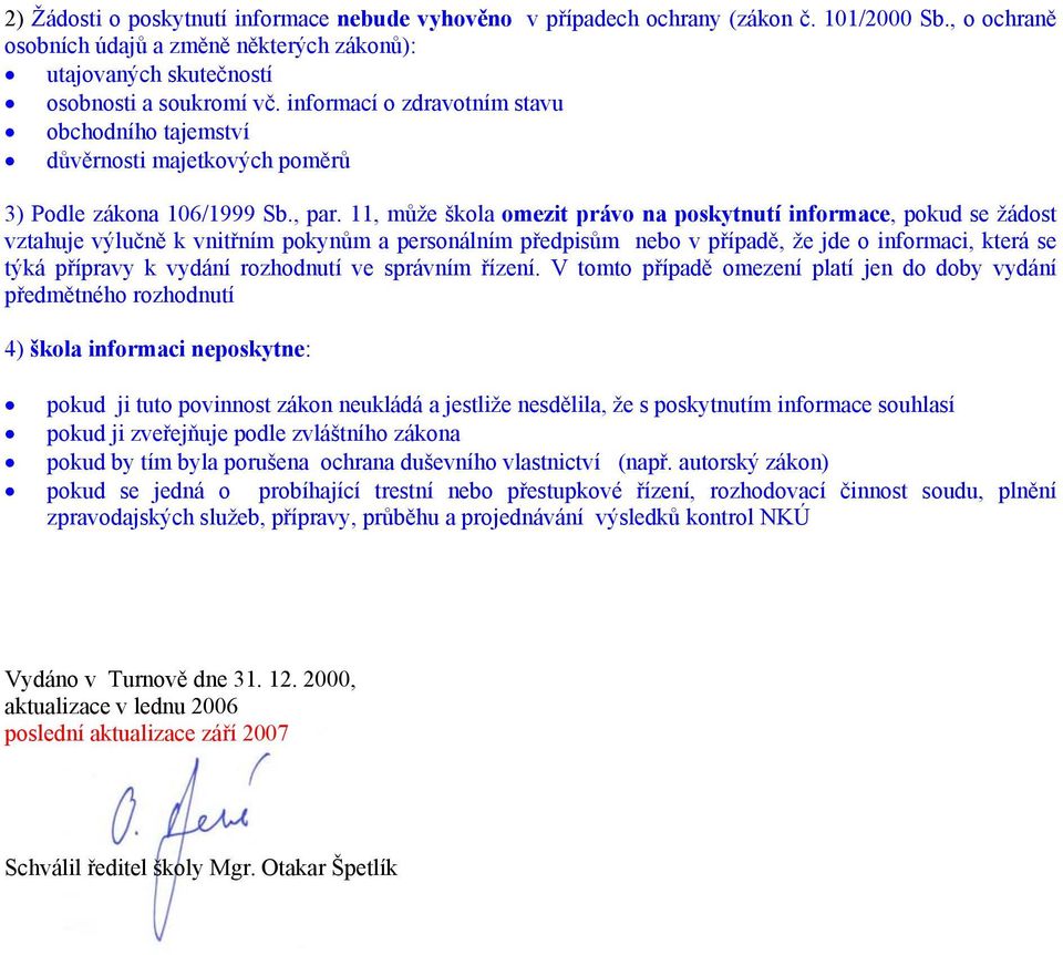 11, může škola omezit právo na poskytnutí informace, pokud se žádost vztahuje výlučně k vnitřním pokynům a personálním předpisům nebo v případě, že jde o informaci, která se týká přípravy k vydání