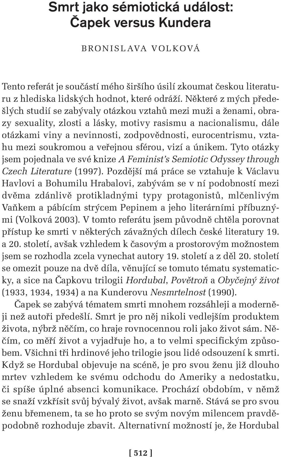 eurocentrismu, vztahu mezi soukromou a veřejnou sférou, vizí a únikem. Tyto otázky jsem pojednala ve své knize A Feminist s Semiotic Odyssey through Czech Literature (1997).