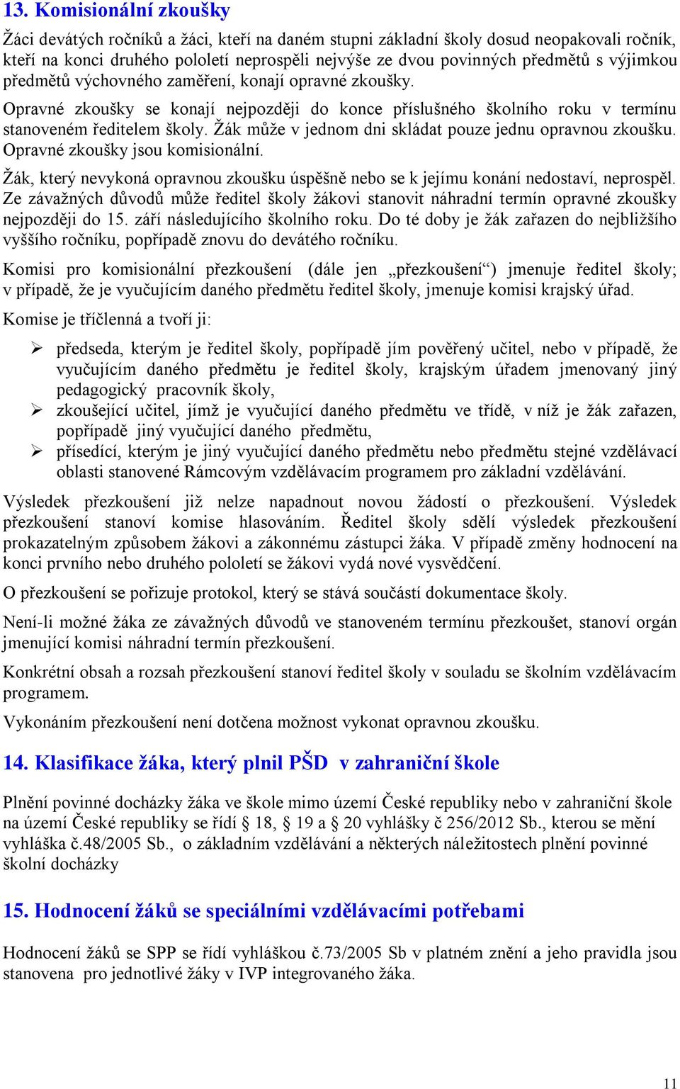 Ţák můţe v jednom dni skládat pouze jednu opravnou zkoušku. Opravné zkoušky jsou komisionální. Ţák, který nevykoná opravnou zkoušku úspěšně nebo se k jejímu konání nedostaví, neprospěl.