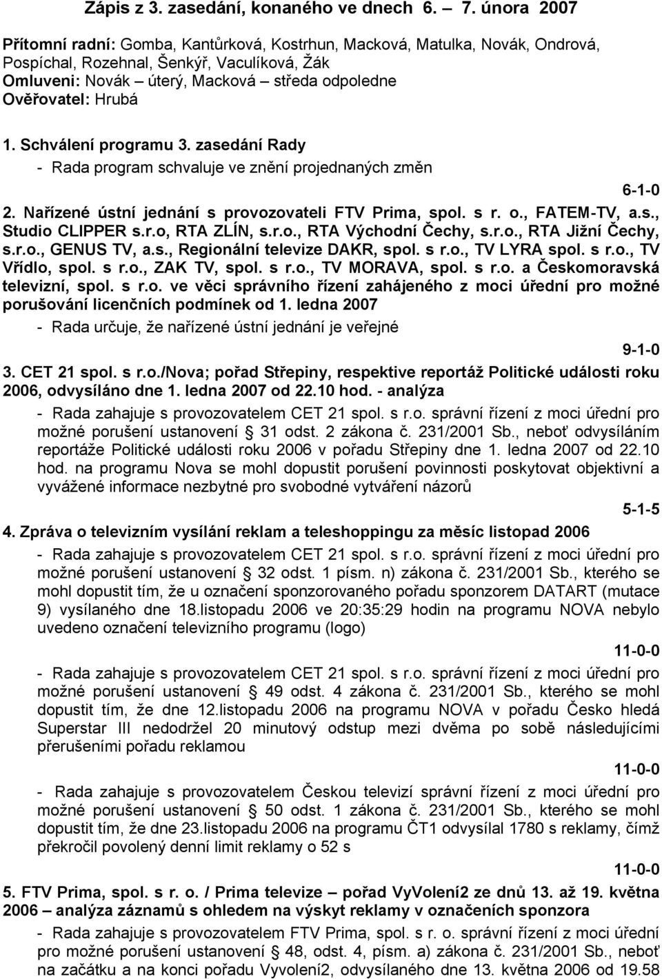 Hrubá 1. Schválení programu 3. zasedání Rady - Rada program schvaluje ve znění projednaných změn 6-1-0 2. Nařízené ústní jednání s provozovateli FTV Prima, spol. s r. o., FATEM-TV, a.s., Studio CLIPPER s.