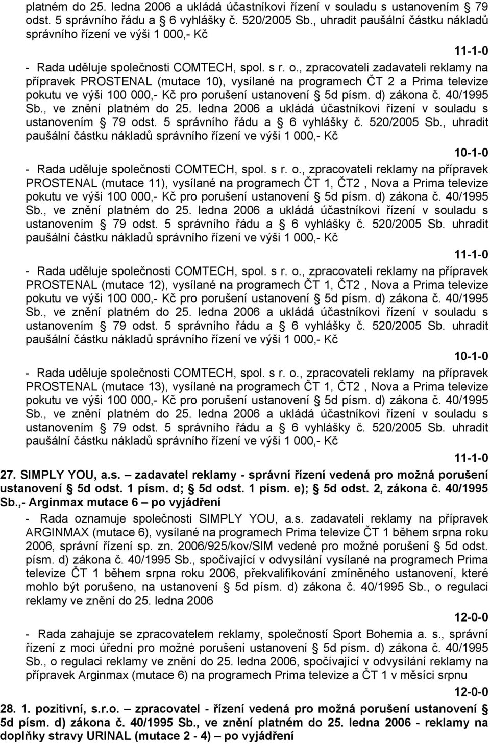 , ve znění platném do 25. ledna 2006 a ukládá účastníkovi řízení v souladu s ustanovením 79 odst. 5 správního řádu a 6 vyhlášky č. 520/2005 Sb.