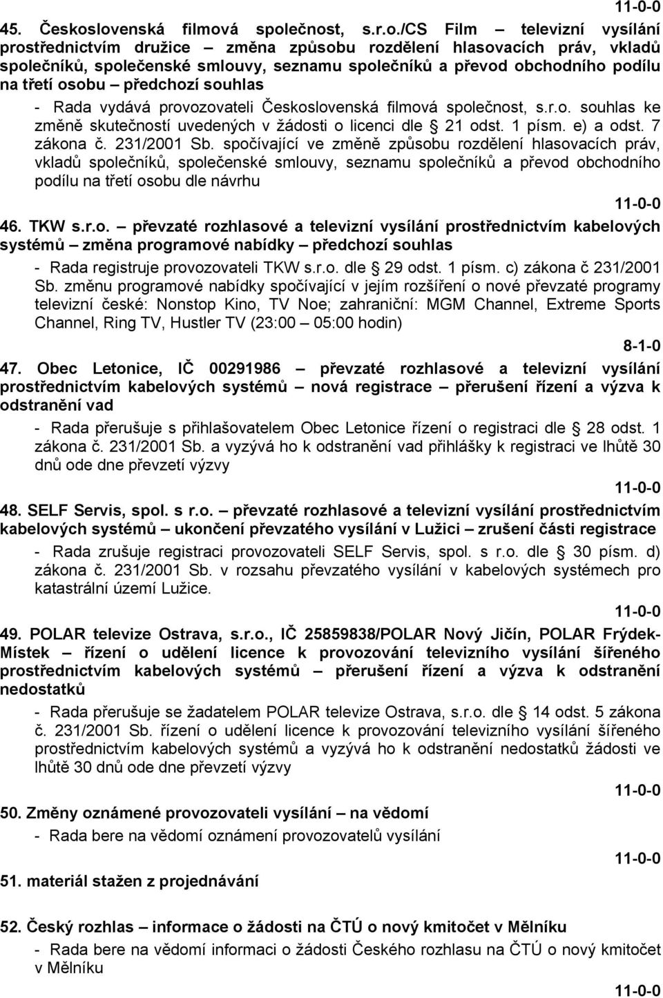 obchodního podílu na třetí osobu předchozí souhlas - Rada vydává provozovateli Československá filmová společnost, s.r.o. souhlas ke změně skutečností uvedených v žádosti o licenci dle 21 odst. 1 písm.