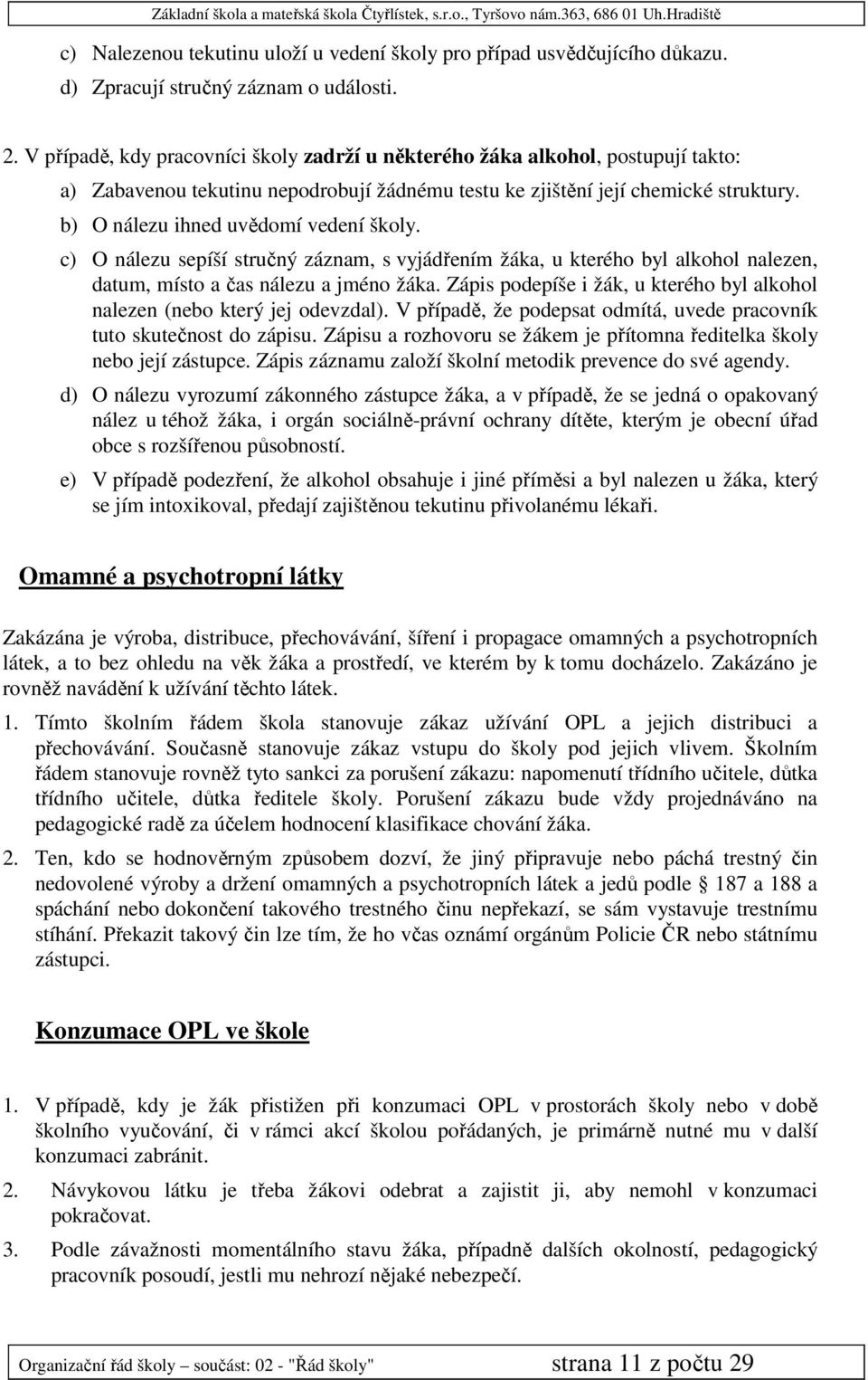 b) O nálezu ihned uvědomí vedení školy. c) O nálezu sepíší stručný záznam, s vyjádřením žáka, u kterého byl alkohol nalezen, datum, místo a čas nálezu a jméno žáka.