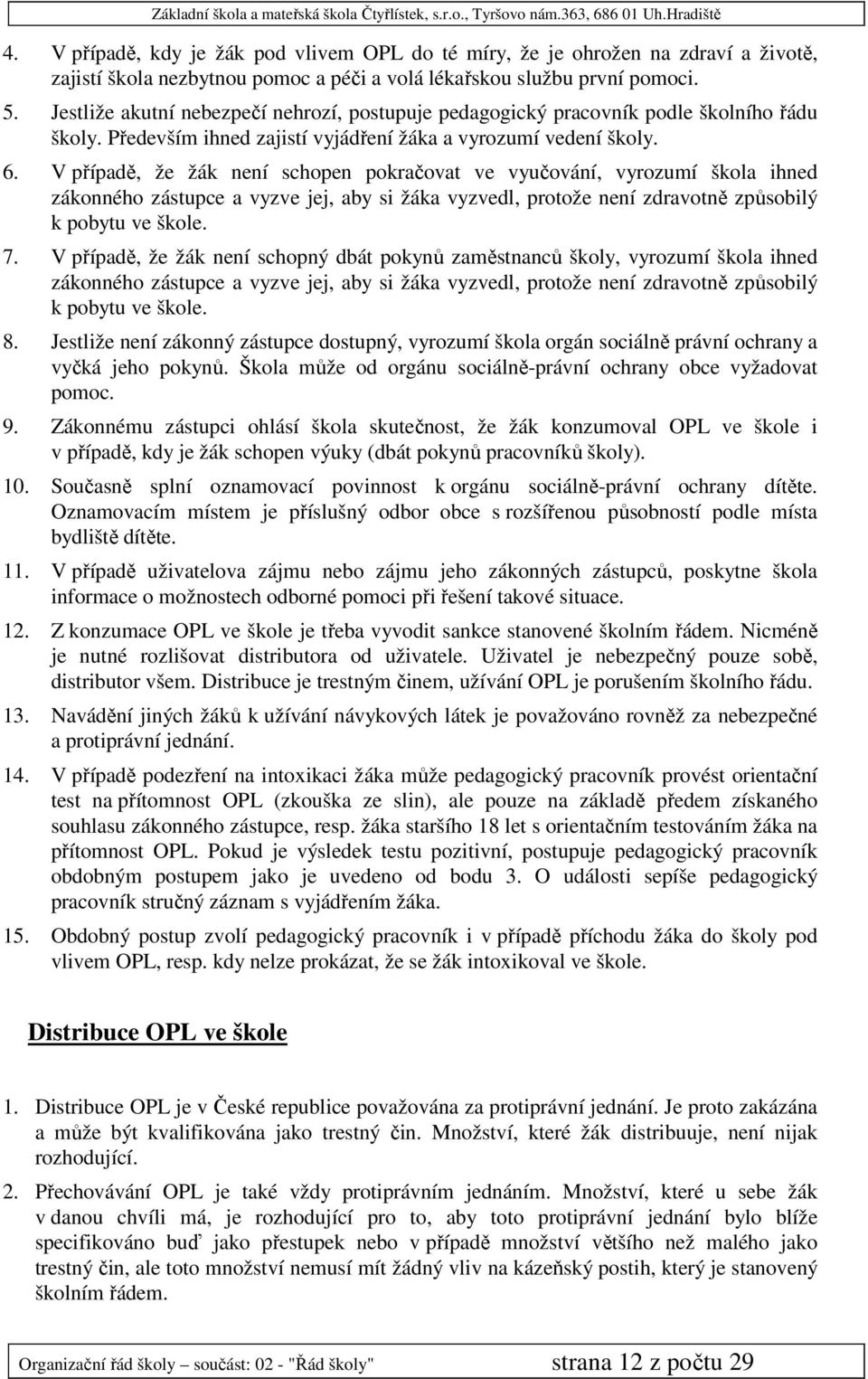 V případě, že žák není schopen pokračovat ve vyučování, vyrozumí škola ihned zákonného zástupce a vyzve jej, aby si žáka vyzvedl, protože není zdravotně způsobilý k pobytu ve škole. 7.