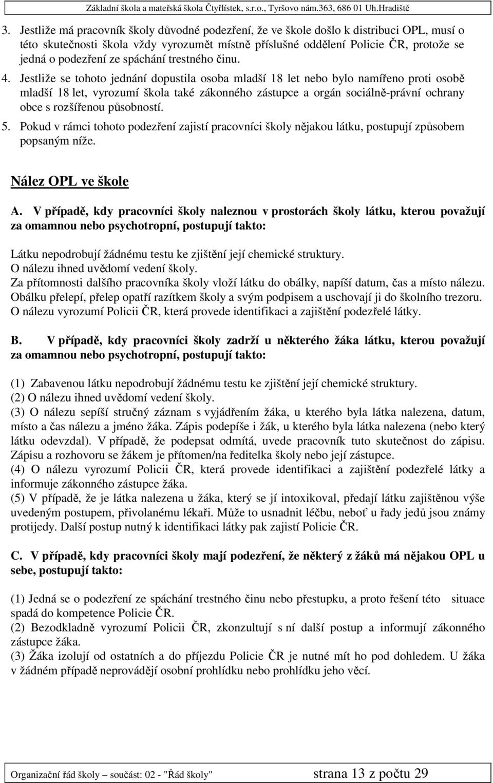 Jestliže se tohoto jednání dopustila osoba mladší 18 let nebo bylo namířeno proti osobě mladší 18 let, vyrozumí škola také zákonného zástupce a orgán sociálně-právní ochrany obce s rozšířenou