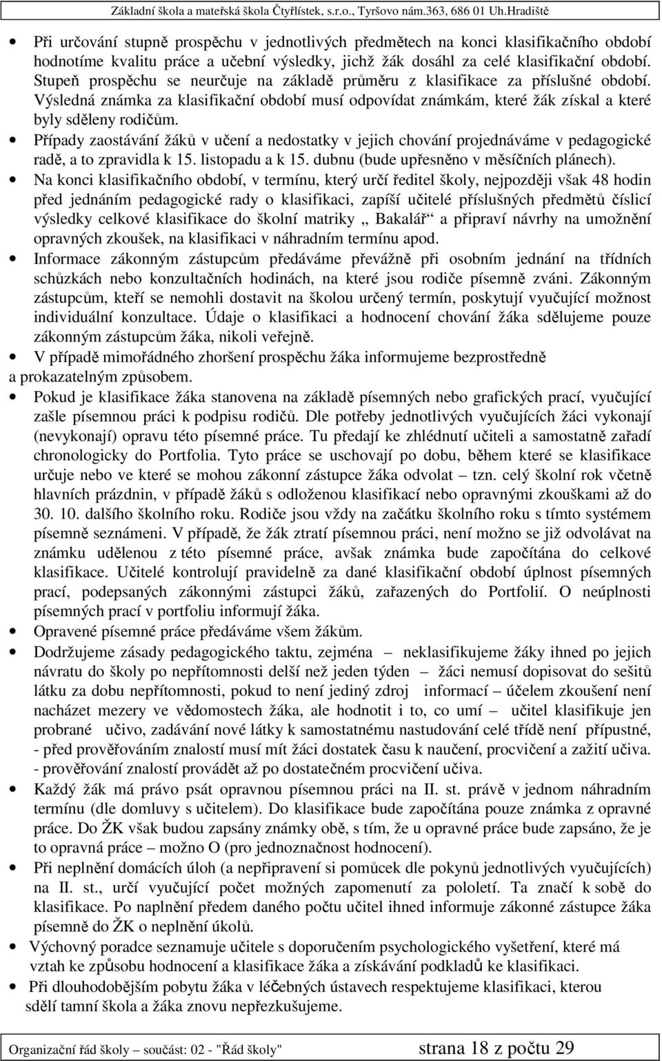 Případy zaostávání žáků v učení a nedostatky v jejich chování projednáváme v pedagogické radě, a to zpravidla k 15. listopadu a k 15. dubnu (bude upřesněno v měsíčních plánech).