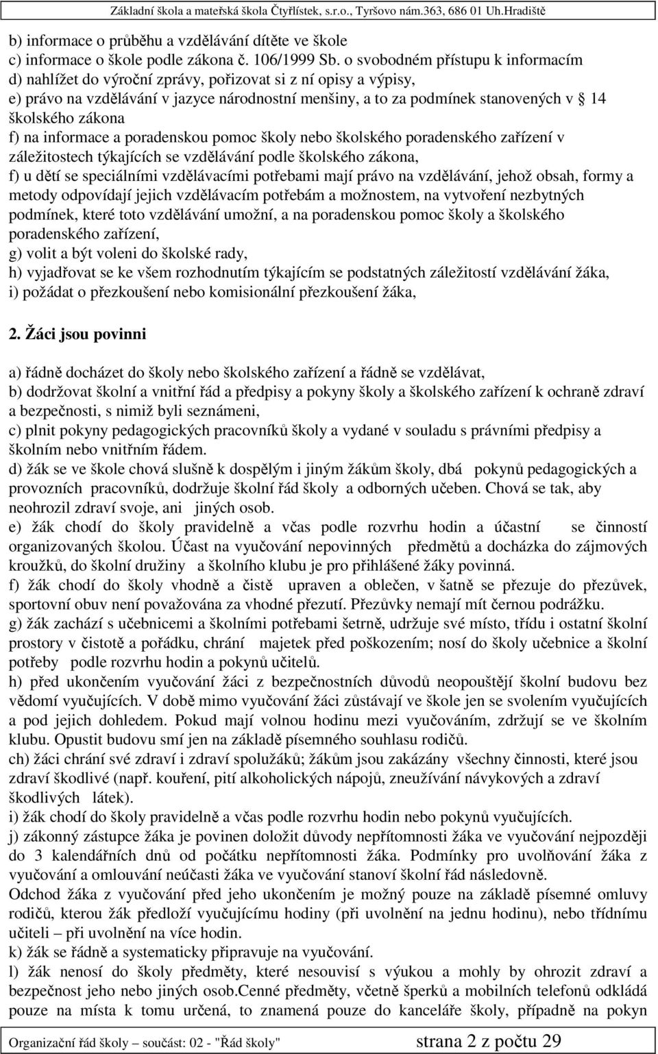 zákona f) na informace a poradenskou pomoc školy nebo školského poradenského zařízení v záležitostech týkajících se vzdělávání podle školského zákona, f) u dětí se speciálními vzdělávacími potřebami