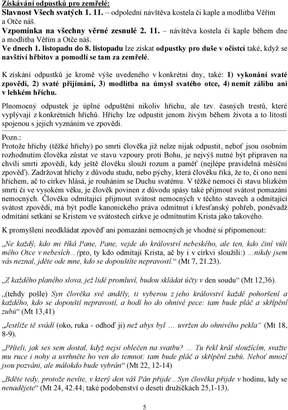 K získání odpustků je kromě výše uvedeného v konkrétní dny, také: 1) vykonání svaté zpovědi, 2) svaté přijímání, 3) modlitba na úmysl svatého otce, 4) nemít zálibu ani v lehkém hříchu.