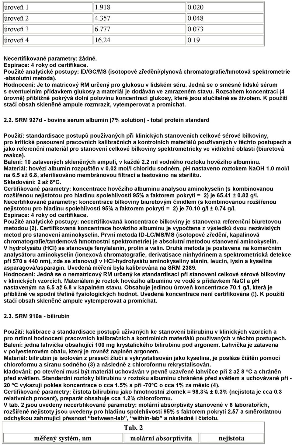 Jedná se o směsné lidské sérum s eventuelním přídavkem glukosy a materiál je dodáván ve zmrazeném stavu.