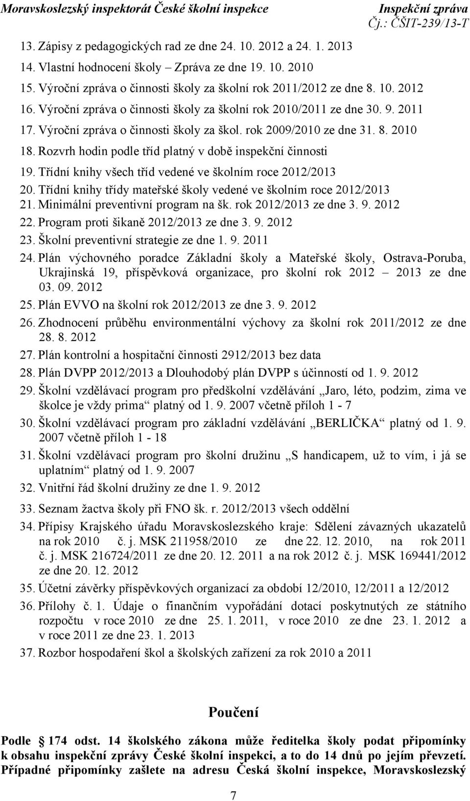 Rozvrh hodin podle tříd platný v době inspekční činnosti 19. Třídní knihy všech tříd vedené ve školním roce 2012/2013 20. Třídní knihy třídy mateřské školy vedené ve školním roce 2012/2013 21.