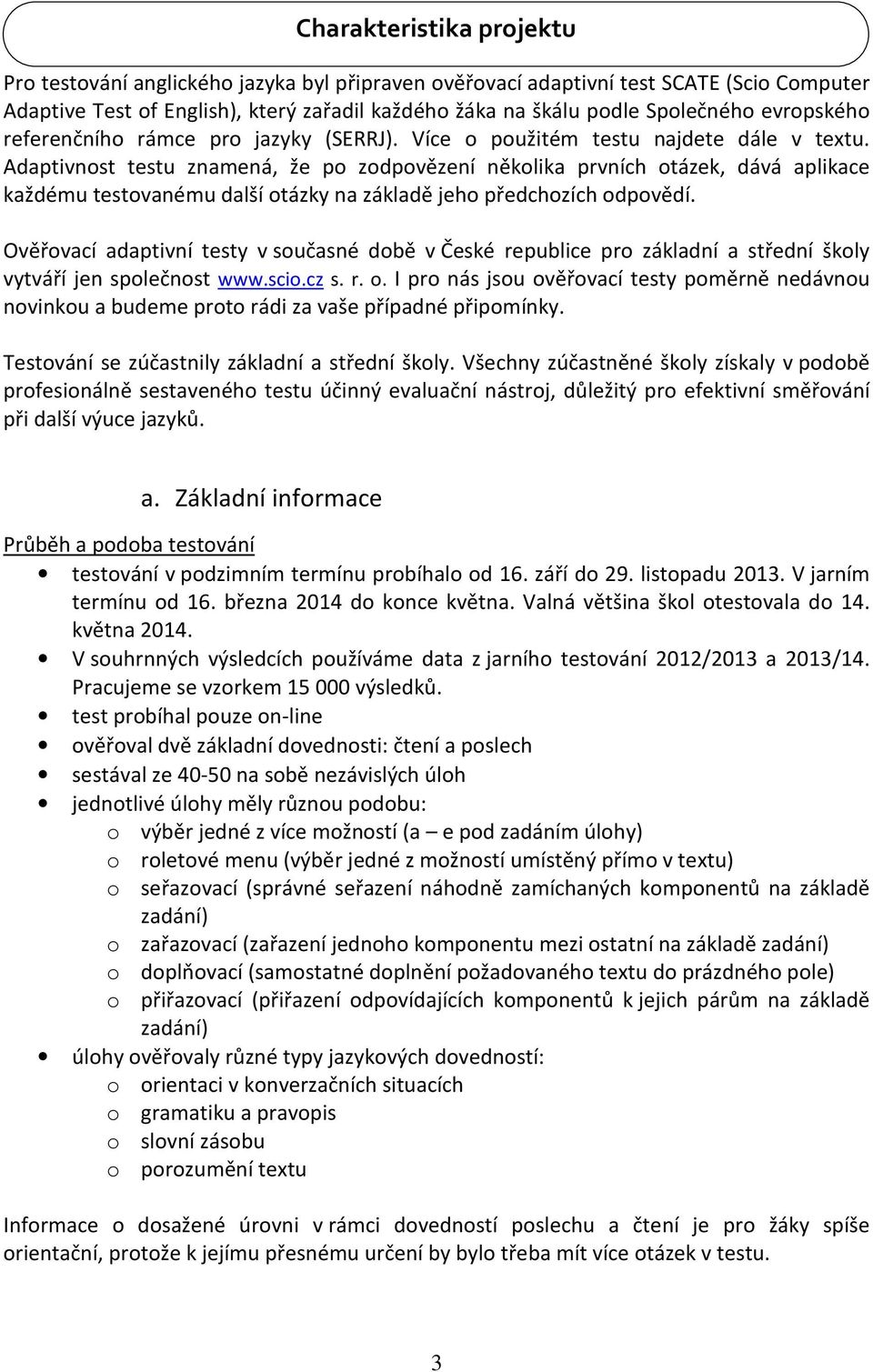 Adaptivnost testu znamená, že po zodpovězení několika prvních otázek, dává aplikace každému testovanému další otázky na základě jeho předchozích odpovědí.