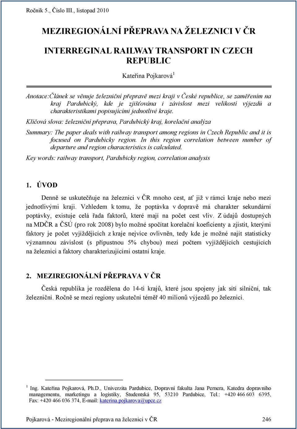 Klíčová slova: železniční přeprava, Pardubický kraj, korelační analýza Summary: The paper deals with railway transport among regions in Czech Republic and it is focused on Pardubicky region.