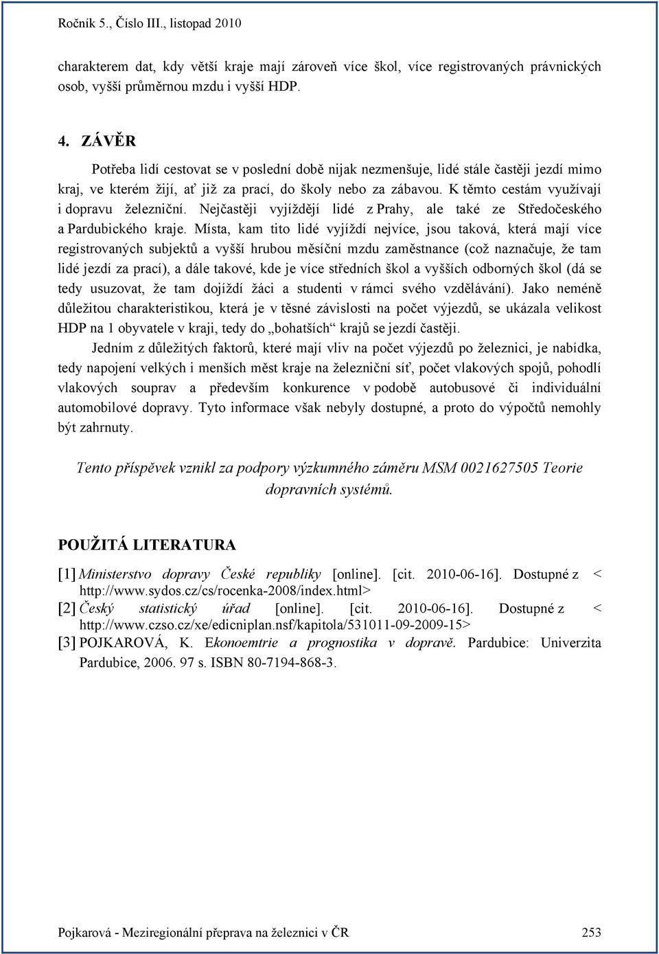 K těmto cestám využívají i dopravu železniční. Nejčastěji vyjíždějí lidé z Prahy, ale také ze Středočeského a Pardubického kraje.