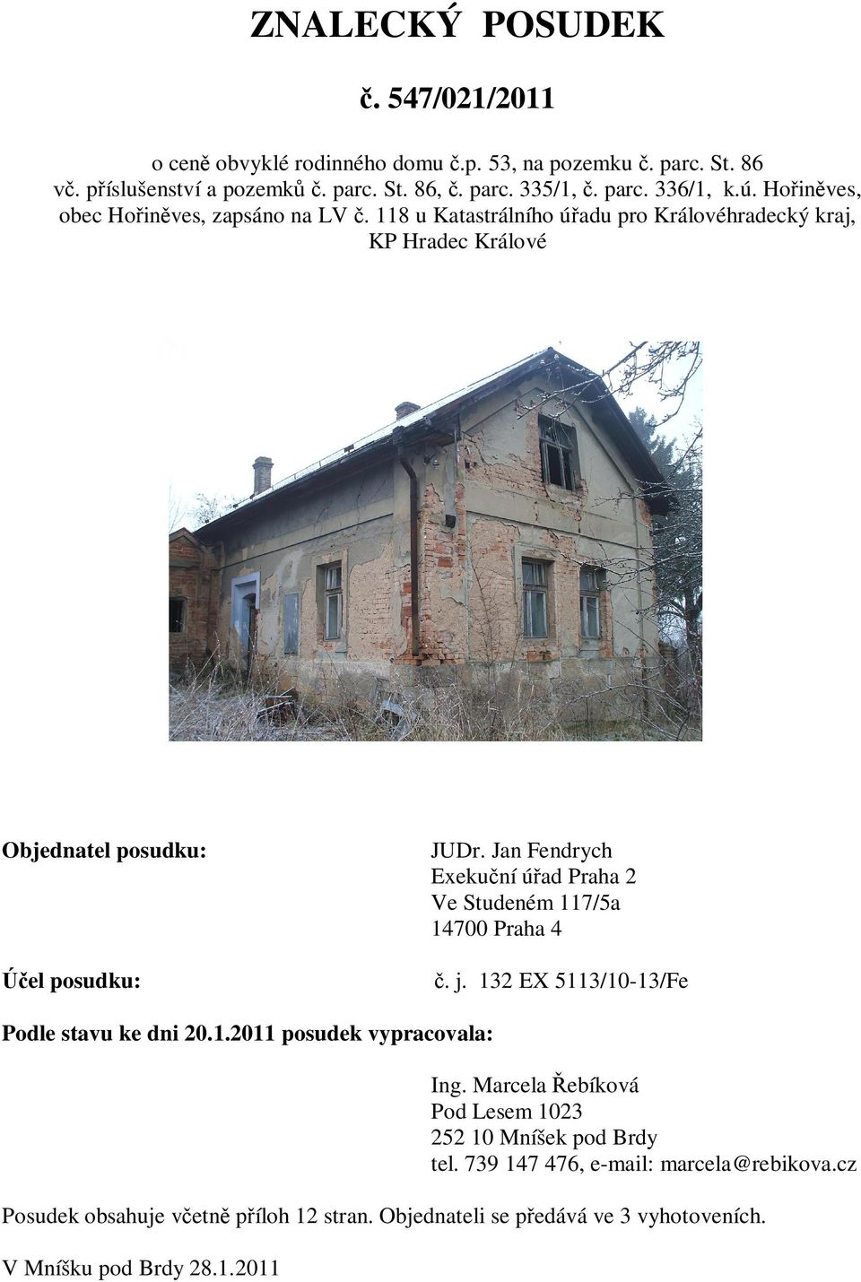 Jan Fendrych Exeku ní ú ad Praha 2 Ve Studeném 117/5a 14700 Praha 4 el posudku:. j. 132 EX 5113/10-13/Fe Podle stavu ke dni 20.1.2011 posudek vypracovala: Ing.