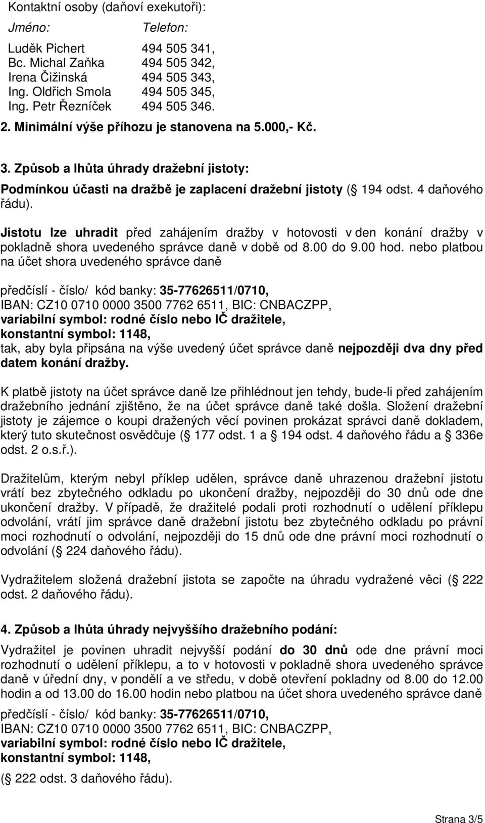 Jistotu lze uhradit před zahájením dražby v hotovosti v den konání dražby v pokladně shora uvedeného správce daně v době od 8.00 do 9.00 hod.