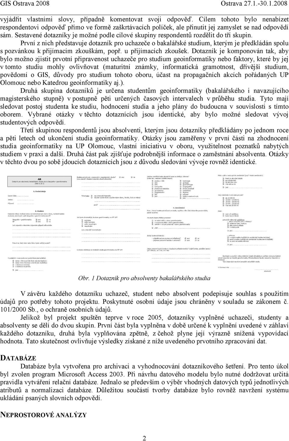 První z nich představuje dotazník pro uchazeče o bakalářské studium, kterým je předkládán spolu s pozvánkou k přijímacím zkouškám, popř. u přijímacích zkoušek.