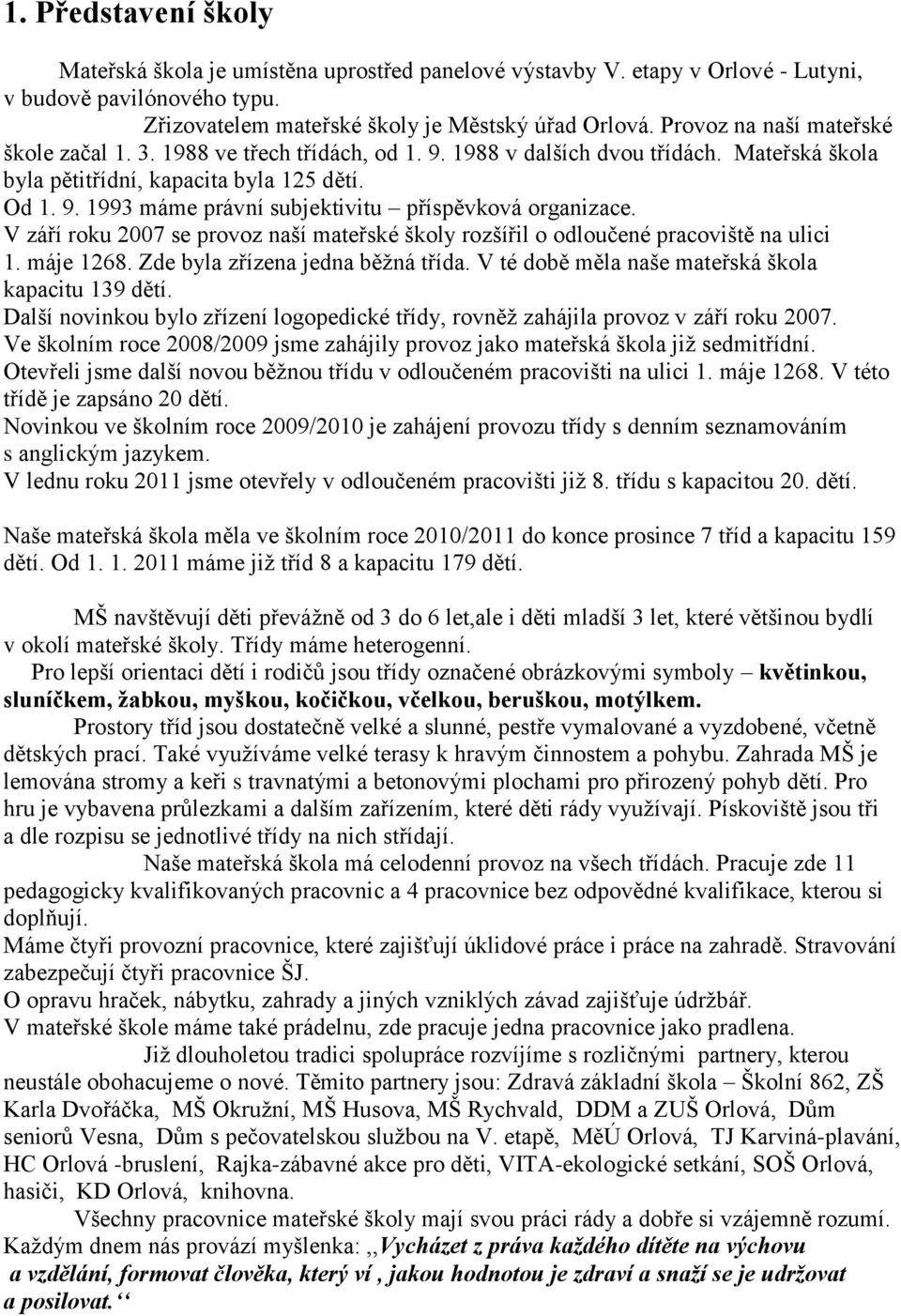 V září roku 2007 se provoz naší mateřské školy rozšířil o odloučené pracoviště na ulici 1. máje 1268. Zde byla zřízena jedna běžná třída. V té době měla naše mateřská škola kapacitu 139 dětí.