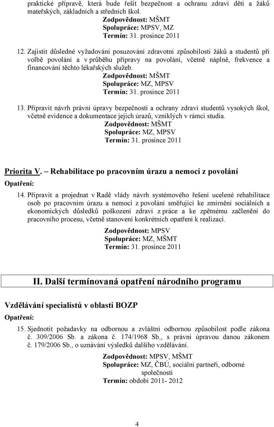 Zodpovědnost: MŠMT Spolupráce: MZ, MPSV 13. Připravit návrh právní úpravy bezpečnosti a ochrany zdraví studentů vysokých škol, včetně evidence a dokumentace jejich úrazů, vzniklých v rámci studia.