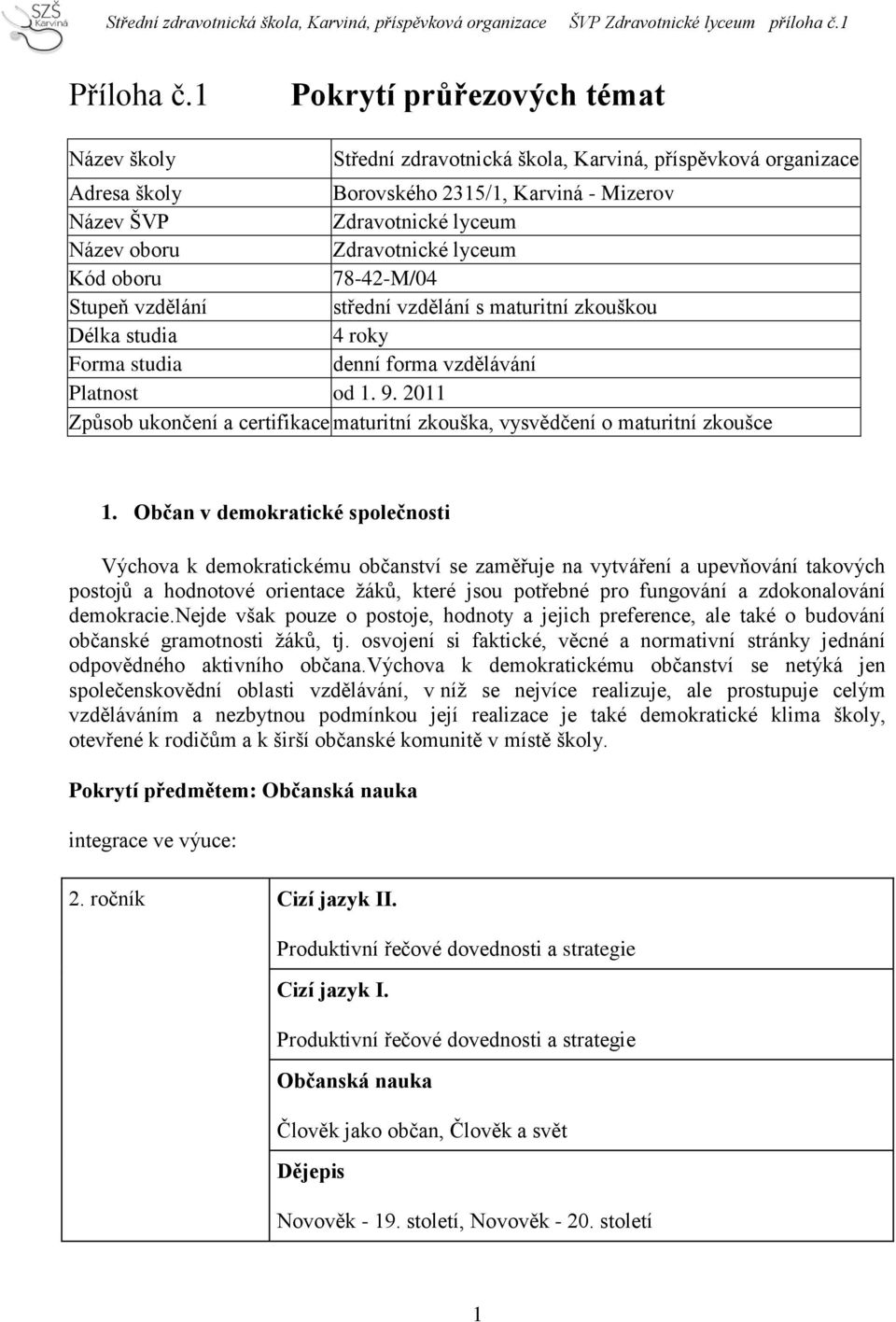 Zdravotnické lyceum Kód oboru 78-42-M/04 Stupeň vzdělání střední vzdělání s maturitní zkouškou Délka studia 4 roky Forma studia denní forma vzdělávání Platnost od 1. 9.