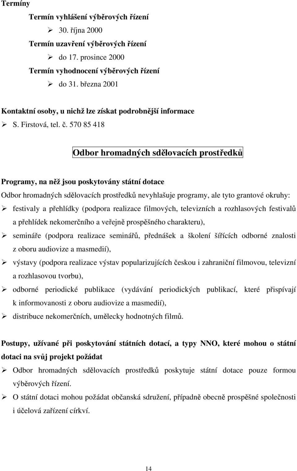 televizních a rozhlasových festivalů a přehlídek nekomerčního a veřejně prospěšného charakteru), semináře (podpora realizace seminářů, přednášek a školení šířících odborné znalosti z oboru audiovize