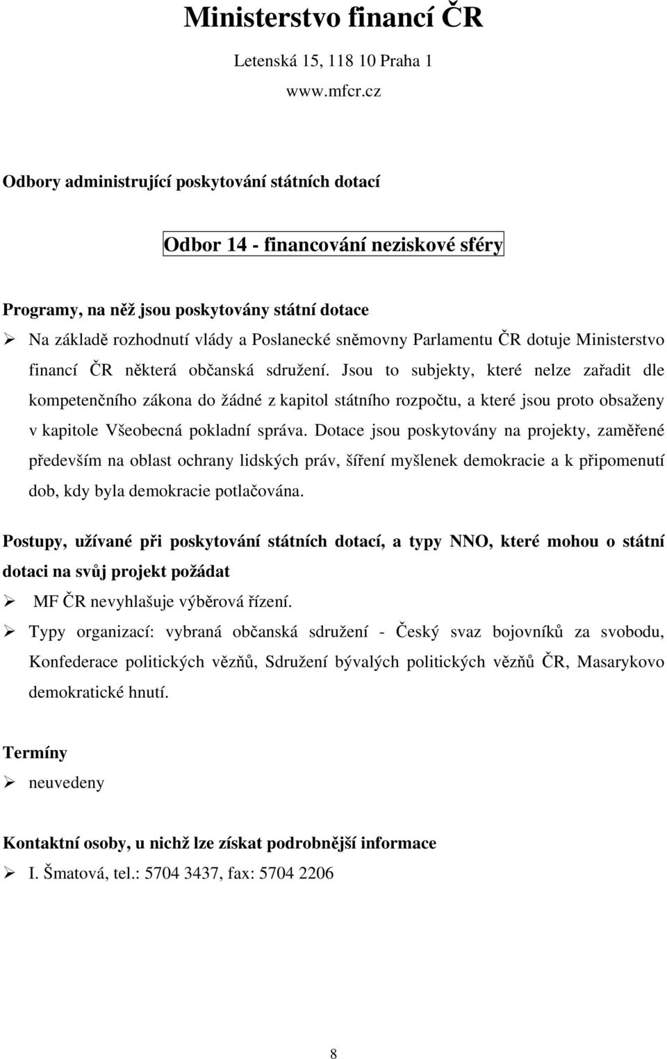 občanská sdružení. Jsou to subjekty, které nelze zařadit dle kompetenčního zákona do žádné z kapitol státního rozpočtu, a které jsou proto obsaženy v kapitole Všeobecná pokladní správa.