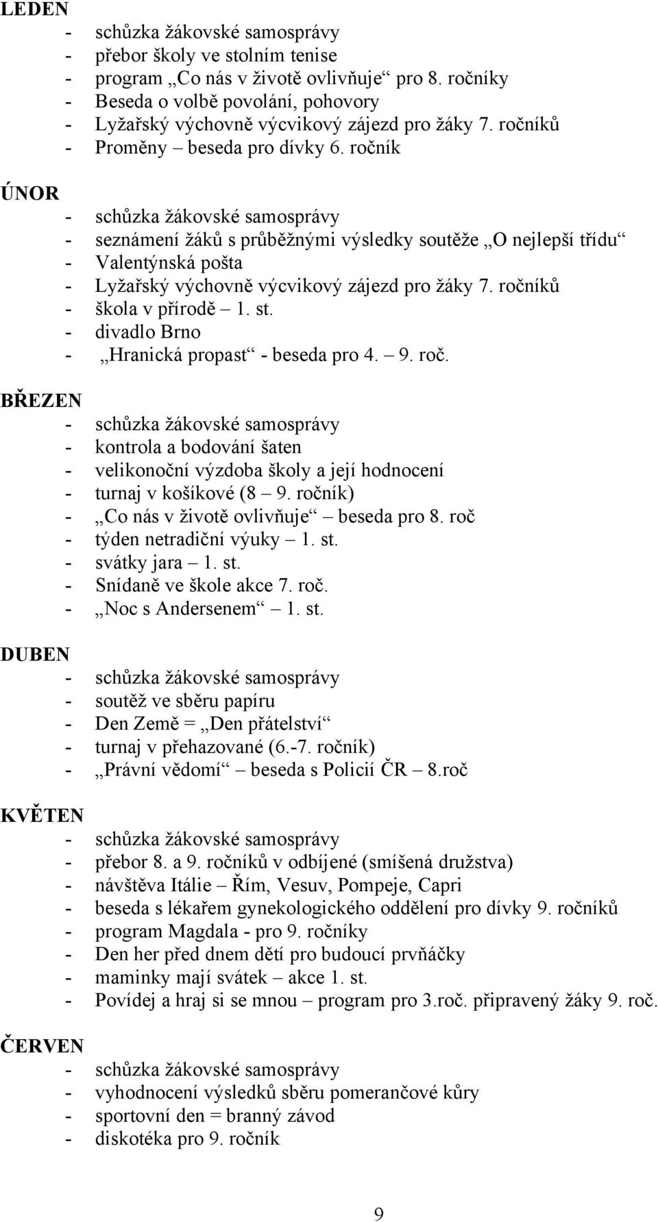 ročníků - škola v přírodě 1. st. - divadlo Brno - Hranická propast - beseda pro 4. 9. roč. BŘEZEN - kontrola a bodování šaten - velikonoční výzdoba školy a její hodnocení - turnaj v košíkové (8 9.