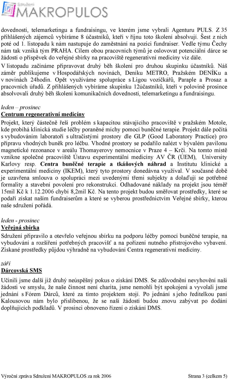 Cílem obou pracovních týmů je oslovovat potenciální dárce se žádostí o příspěvek do veřejné sbírky na pracoviště regenerativní medicíny viz dále.