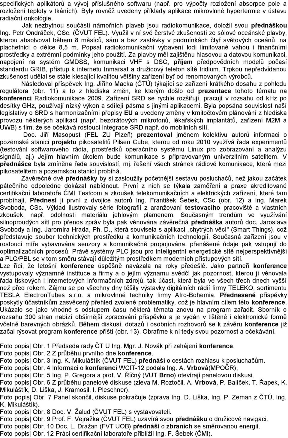 (ČVUT FEL). Využil v ní své čerstvé zkušenosti ze sólové oceánské plavby, kterou absolvoval během 8 měsíců, sám a bez zastávky v podmínkách čtyř světových oceánů, na plachetnici o délce 8,5 m.