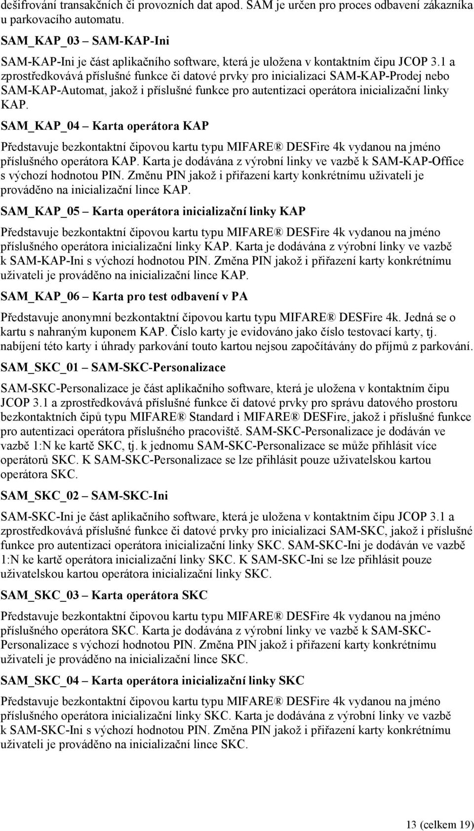 1 a zprostředkovává příslušné funkce či datové prvky pro inicializaci SAM-KAP-Prodej nebo SAM-KAP-Automat, jakož i příslušné funkce pro autentizaci operátora inicializační linky KAP.