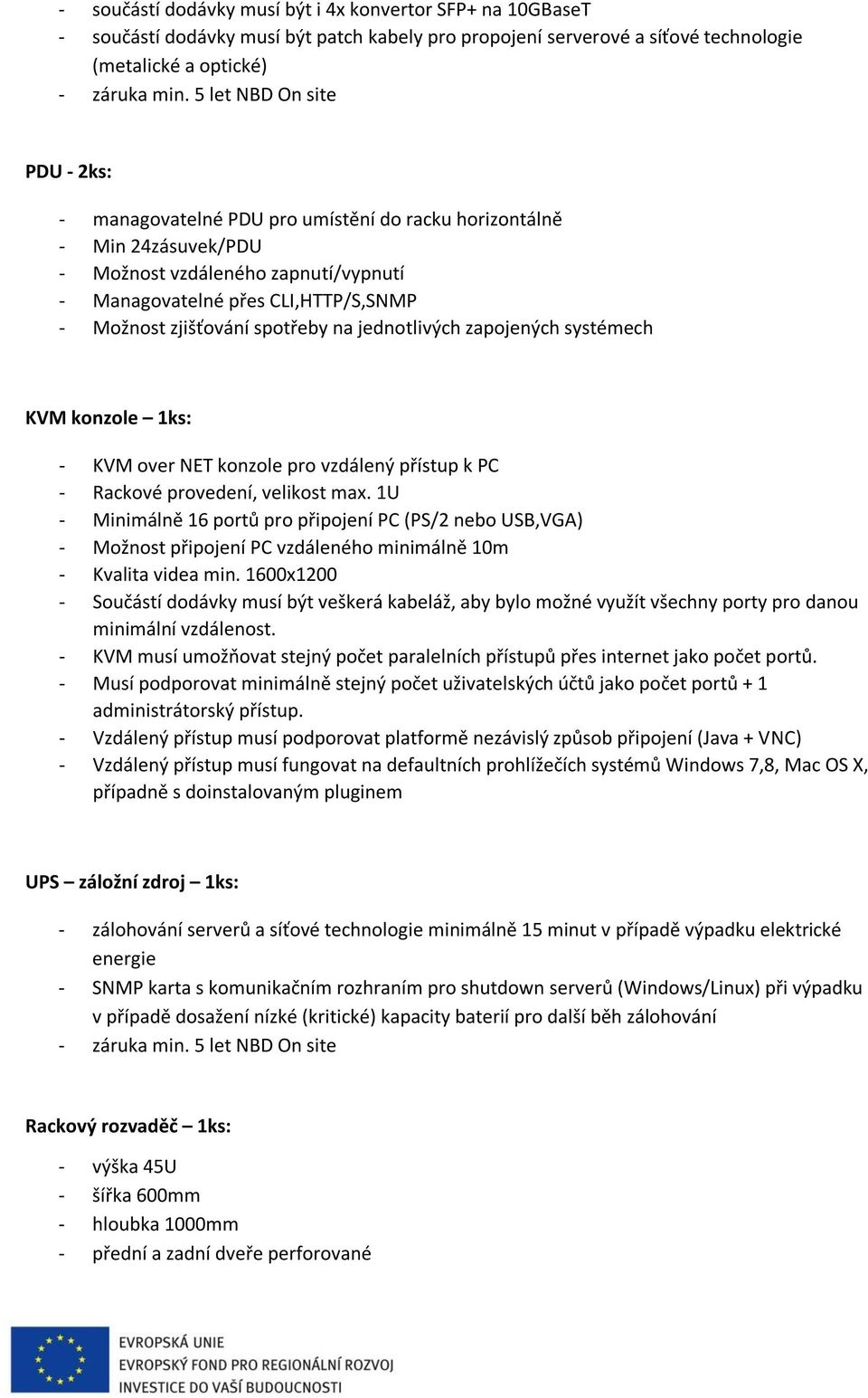 spotřeby na jednotlivých zapojených systémech KVM konzole 1ks: - KVM over NET konzole pro vzdálený přístup k PC - Rackové provedení, velikost max.
