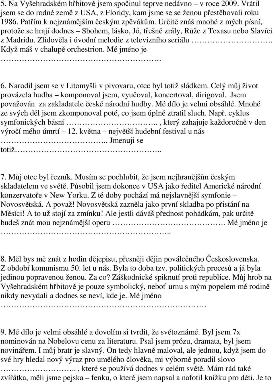 Když máš v chalupě orchestrion. Mé jméno je. 6. Narodil jsem se v Litomyšli v pivovaru, otec byl totiž sládkem. Celý můj život provázela hudba komponoval jsem, vyučoval, koncertoval, dirigoval.