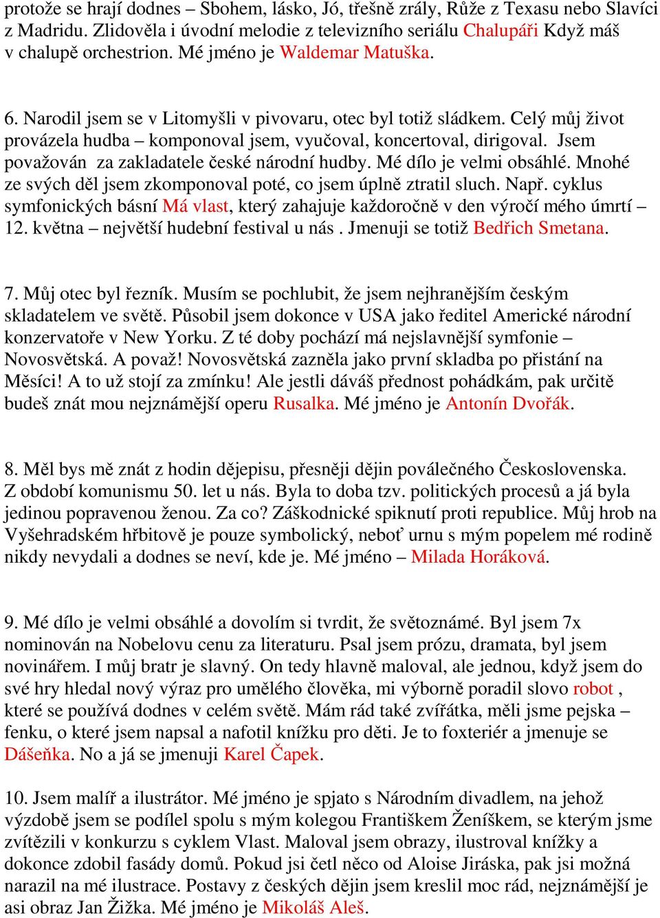 Jsem považován za zakladatele české národní hudby. Mé dílo je velmi obsáhlé. Mnohé ze svých děl jsem zkomponoval poté, co jsem úplně ztratil sluch. Např.