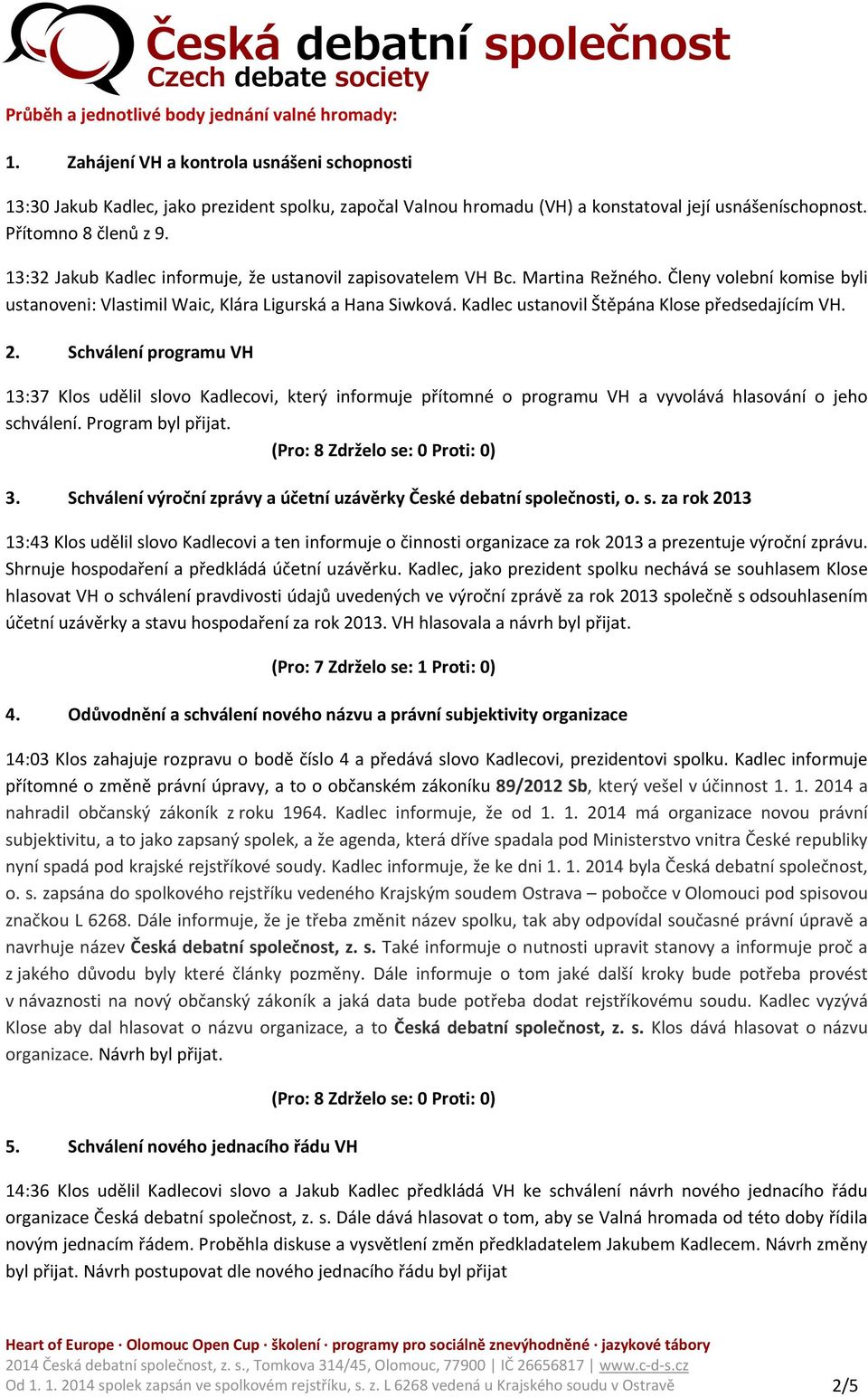 13:32 Jakub Kadlec informuje, že ustanovil zapisovatelem VH Bc. Martina Režného. Členy volební komise byli ustanoveni: Vlastimil Waic, Klára Ligurská a Hana Siwková.
